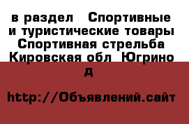  в раздел : Спортивные и туристические товары » Спортивная стрельба . Кировская обл.,Югрино д.